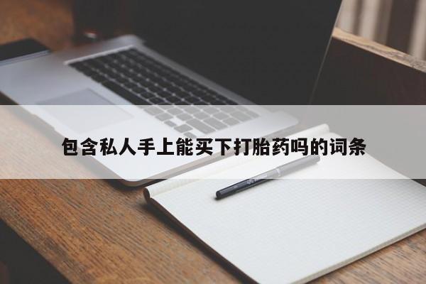 买打胎药私人联系方式包含私人手上能买下打胎药吗的词条