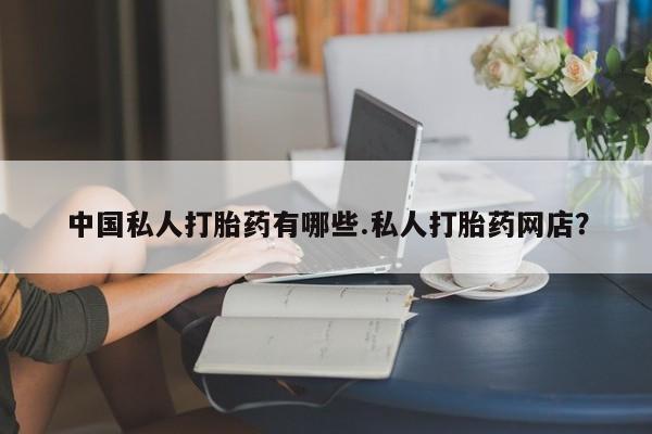 买打胎药私人联系方式中国私人打胎药有哪些.私人打胎药网店？