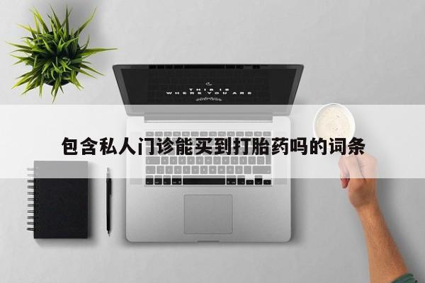 买打胎药私人联系方式包含私人门诊能买到打胎药吗的词条