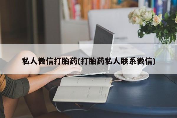 买打胎药私人联系方式私人微信打胎药(打胎药私人联系微信)