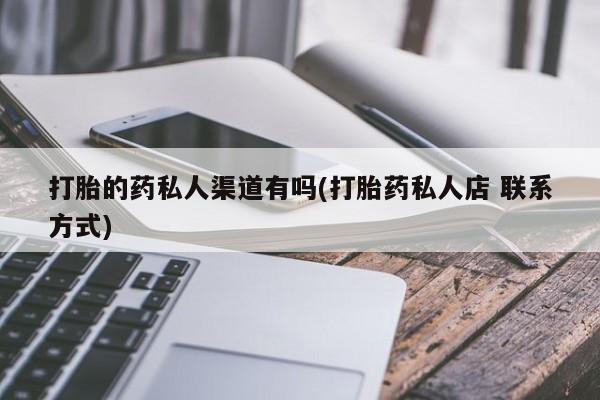 买打胎药私人联系方式打胎的药私人渠道有吗(打胎药私人店 联系方式)