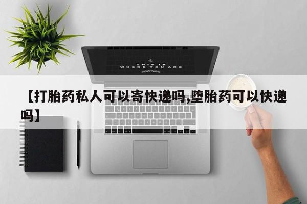 买打胎药私人联系方式【打胎药私人可以寄快递吗,堕胎药可以快递吗】