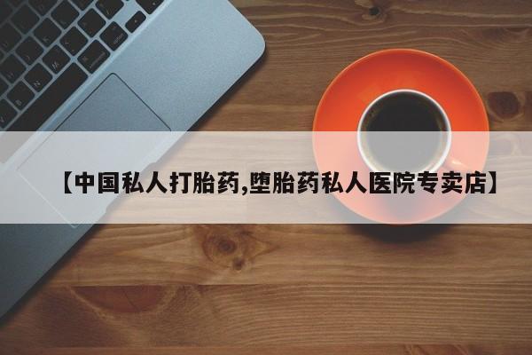 买打胎药私人联系方式【中国私人打胎药,堕胎药私人医院专卖店】