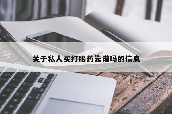 买打胎药私人联系方式关于私人买打胎药靠谱吗的信息