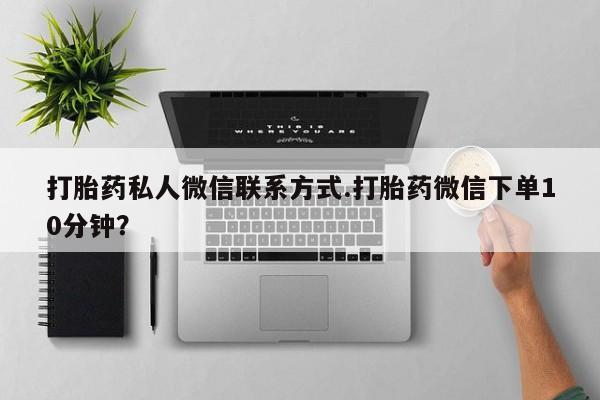 买打胎药私人联系方式打胎药私人微信联系方式.打胎药微信下单10分钟？