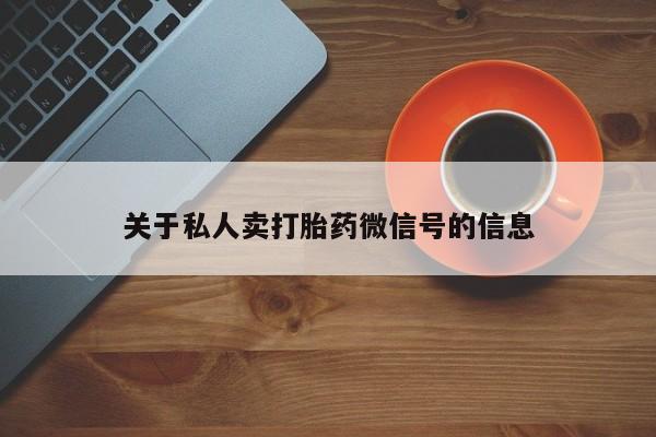 买打胎药私人联系方式关于私人卖打胎药微信号的信息