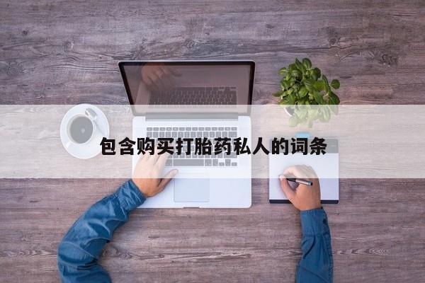 买打胎药私人联系方式包含购买打胎药私人的词条