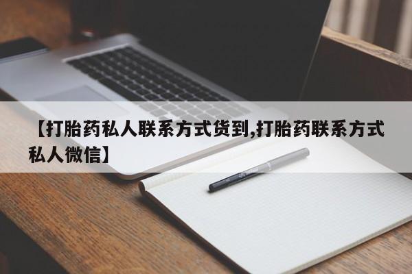 买打胎药私人联系方式【打胎药私人联系方式货到,打胎药联系方式私人微信】