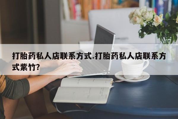 买打胎药私人联系方式打胎药私人店联系方式.打胎药私人店联系方式紫竹？