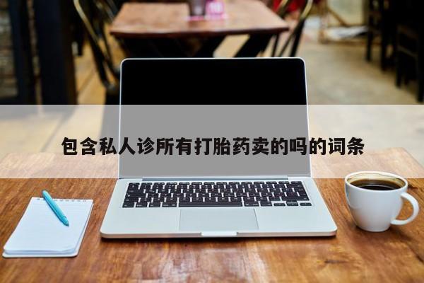 买打胎药私人联系方式包含私人诊所有打胎药卖的吗的词条