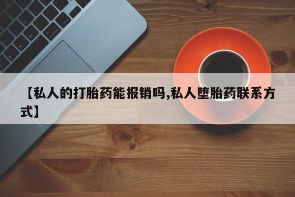 买打胎药私人联系方式【私人的打胎药能报销吗,私人堕胎药联系方式】