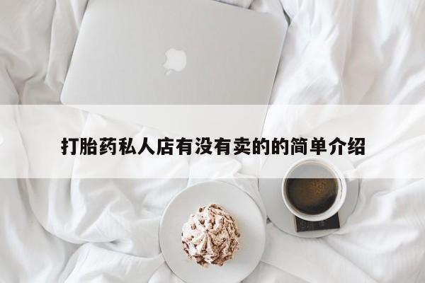 买打胎药私人联系方式打胎药私人店有没有卖的的简单介绍
