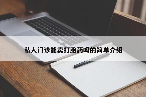 买打胎药私人联系方式私人门诊能卖打胎药吗的简单介绍