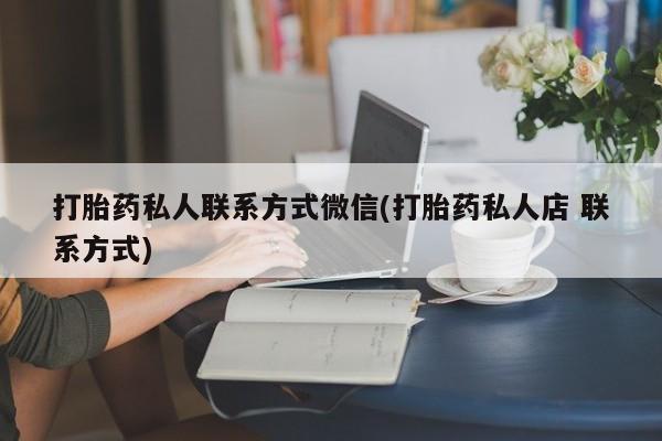 买打胎药私人联系方式打胎药私人联系方式微信(打胎药私人店 联系方式)