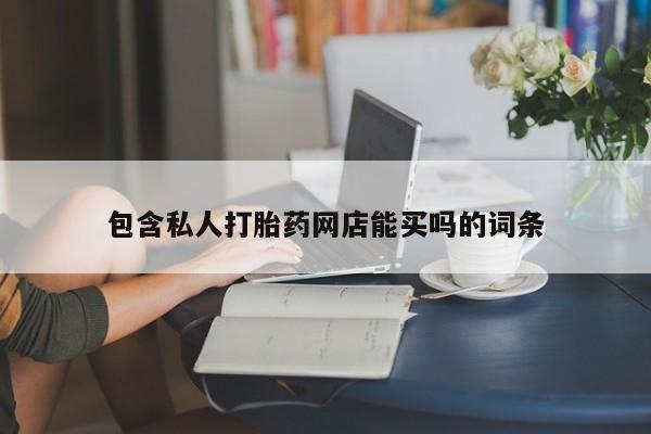 买打胎药私人联系方式包含私人打胎药网店能买吗的词条