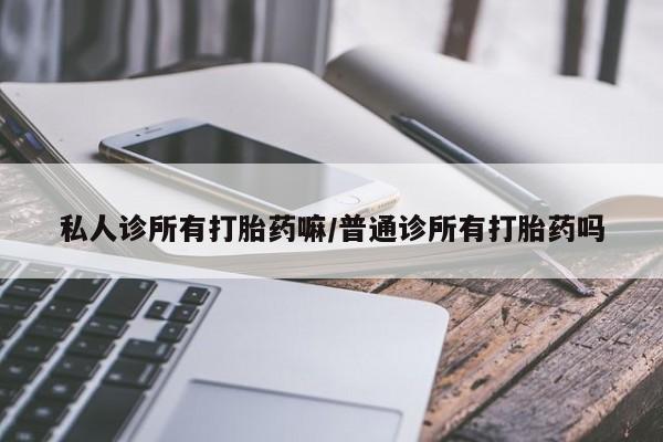 买打胎药私人联系方式私人诊所有打胎药嘛/普通诊所有打胎药吗