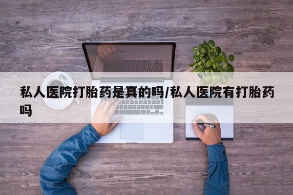 买打胎药私人联系方式私人医院打胎药是真的吗/私人医院有打胎药吗