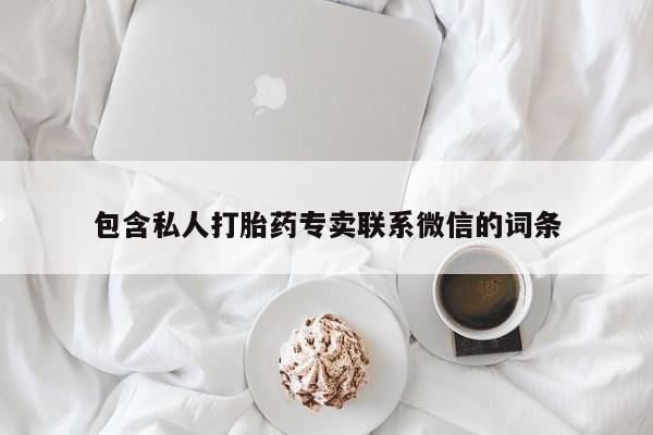 买打胎药私人联系方式包含私人打胎药专卖联系微信的词条