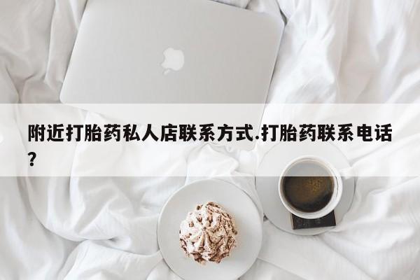 买打胎药私人联系方式附近打胎药私人店联系方式.打胎药联系电话？