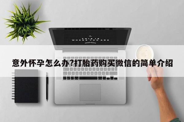 买打胎药私人联系方式意外怀孕怎么办?打胎药购买微信的简单介绍