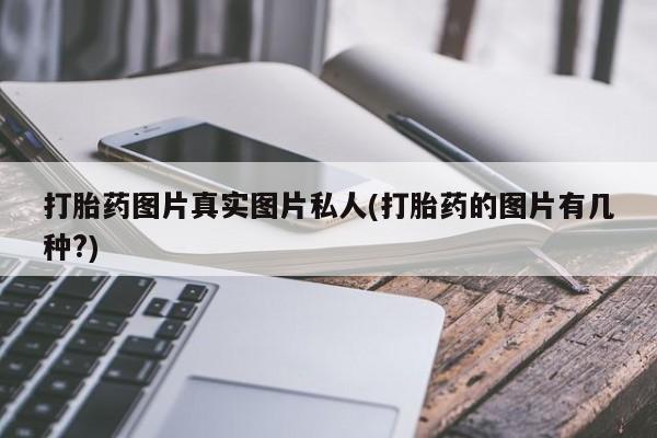买打胎药私人联系方式打胎药图片真实图片私人(打胎药的图片有几种?)