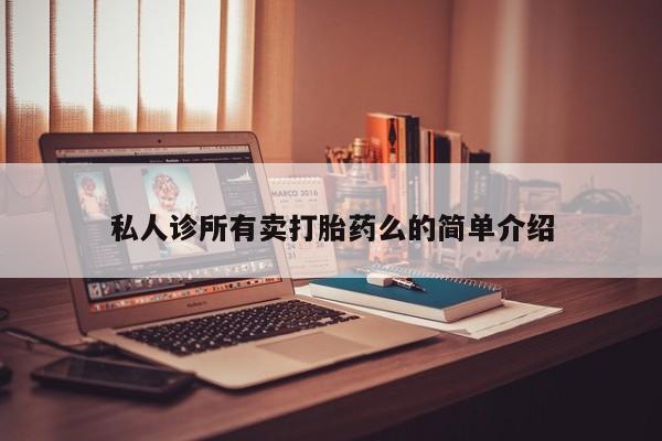 买打胎药私人联系方式私人诊所有卖打胎药么的简单介绍