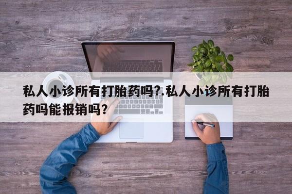 买打胎药私人联系方式私人小诊所有打胎药吗?.私人小诊所有打胎药吗能报销吗？