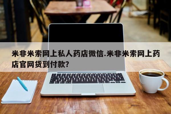 买打胎药私人联系方式米非米索网上私人药店微信.米非米索网上药店官网货到付款？