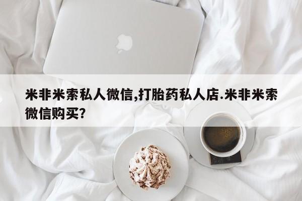 买打胎药私人联系方式米非米索私人微信,打胎药私人店.米非米索微信购买？