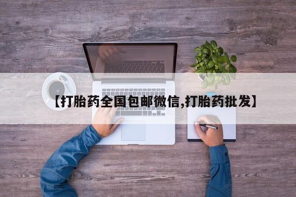 买打胎药私人联系方式【打胎药全国包邮微信,打胎药批发】