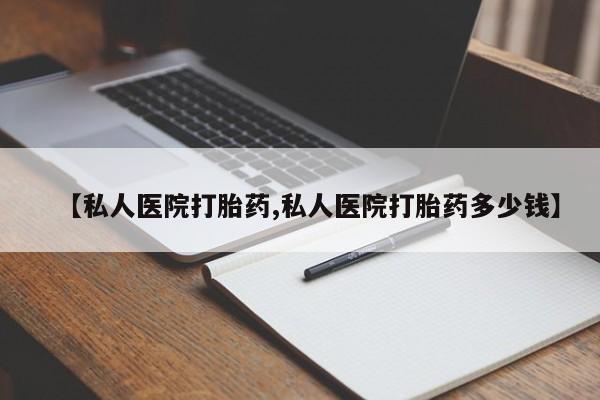 买打胎药私人联系方式【私人医院打胎药,私人医院打胎药多少钱】