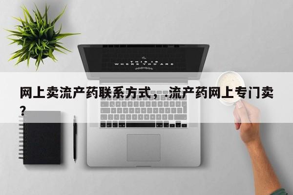 买打胎药私人联系方式网上卖流产药联系方式，.流产药网上专门卖？