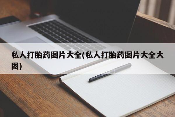 买打胎药私人联系方式私人打胎药图片大全(私人打胎药图片大全大图)