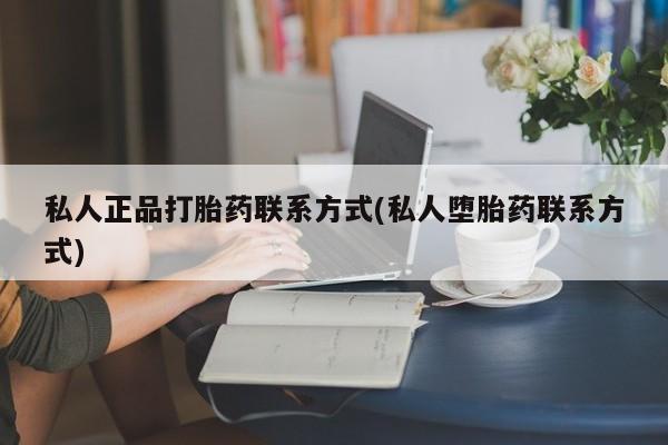 买打胎药私人联系方式私人正品打胎药联系方式(私人堕胎药联系方式)